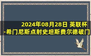 2024年08月28日 英联杯-希门尼斯点射史坦斯费尔德破门 富勒姆2-0伯明翰